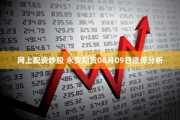 网上配资炒股 永安期货06月09日涨停分析