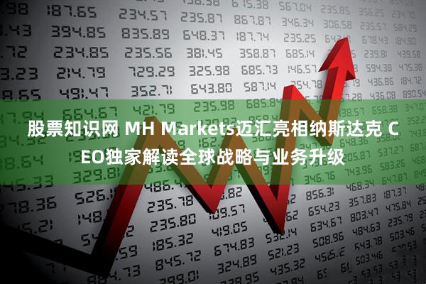股票知识网 MH Markets迈汇亮相纳斯达克 CEO独家解读全球战略与业务升级