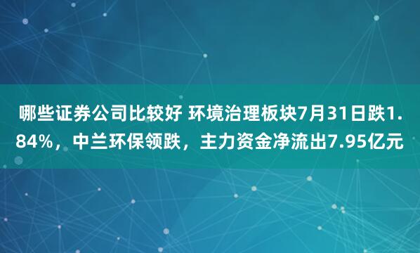 哪些证券公司比较好 环境治理板块7月31日跌1.84%，中兰环保领跌，主力资金净流出7.95亿元
